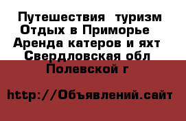 Путешествия, туризм Отдых в Приморье - Аренда катеров и яхт. Свердловская обл.,Полевской г.